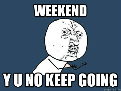 WEEKEND Y U NO KEEP GOING - WEEKEND Y U NO KEEP GOING  Y U No