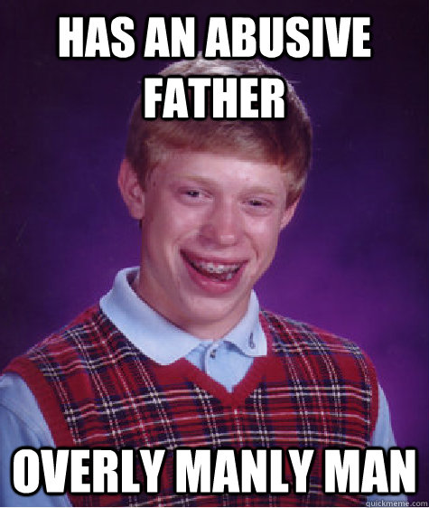 has an abusive father overly manly man - has an abusive father overly manly man  Bad Luck Brian