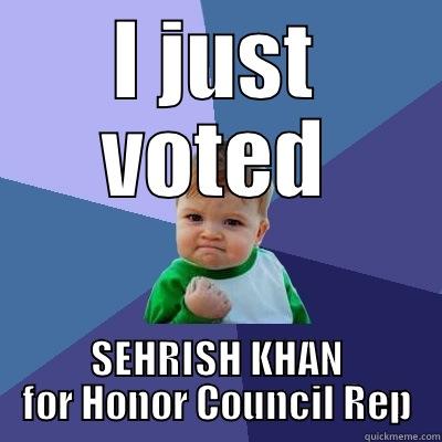 Vote for Sehrish  - I JUST VOTED SEHRISH KHAN FOR HONOR COUNCIL REP Success Kid