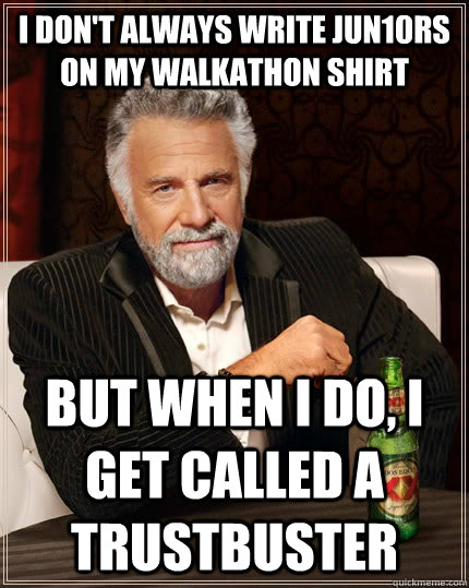 I don't always write JUN10rs on my walkathon shirt but when I do, i get called a trustbuster  The Most Interesting Man In The World