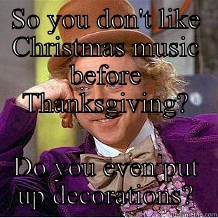 Christmas music - SO YOU DON'T LIKE CHRISTMAS MUSIC BEFORE THANKSGIVING? DO YOU EVEN PUT UP DECORATIONS? Condescending Wonka