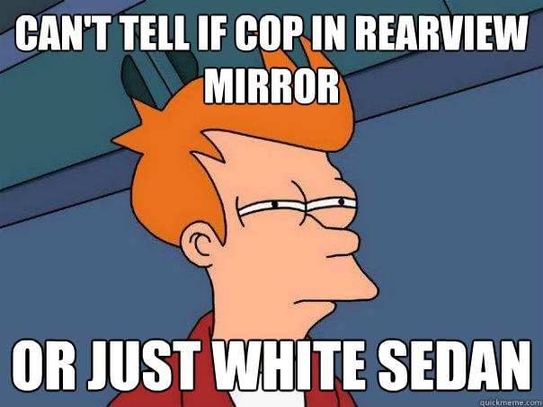 Can't tell if cop in rearview mirror Or just white sedan - Can't tell if cop in rearview mirror Or just white sedan  Futurama Fry