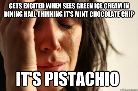 Gets excited when sees green ice cream in dining hall thinking it's mint chocolate chip It's pistachio - Gets excited when sees green ice cream in dining hall thinking it's mint chocolate chip It's pistachio  First World Problems