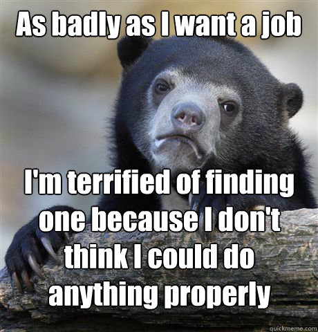 As badly as I want a job I'm terrified of finding one because I don't think I could do anything properly  Confession Bear