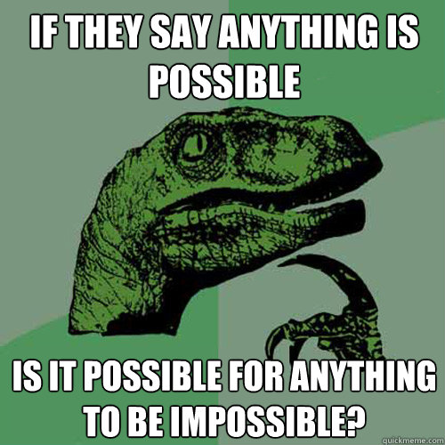 If they say anything is possible Is it possible for anything to be impossible?  Philosoraptor