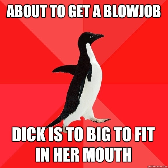 about to get a blowjob dick is to big to fit in her mouth - about to get a blowjob dick is to big to fit in her mouth  Socially Awesome Penguin