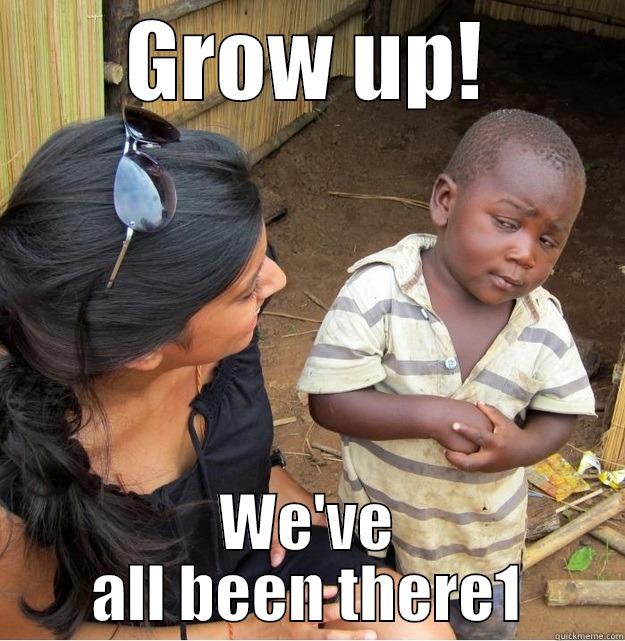 There comes that time in life,No one is telling you what to do,they are asking you how you did it! - GROW UP! WE'VE ALL BEEN THERE1 Skeptical Third World Kid