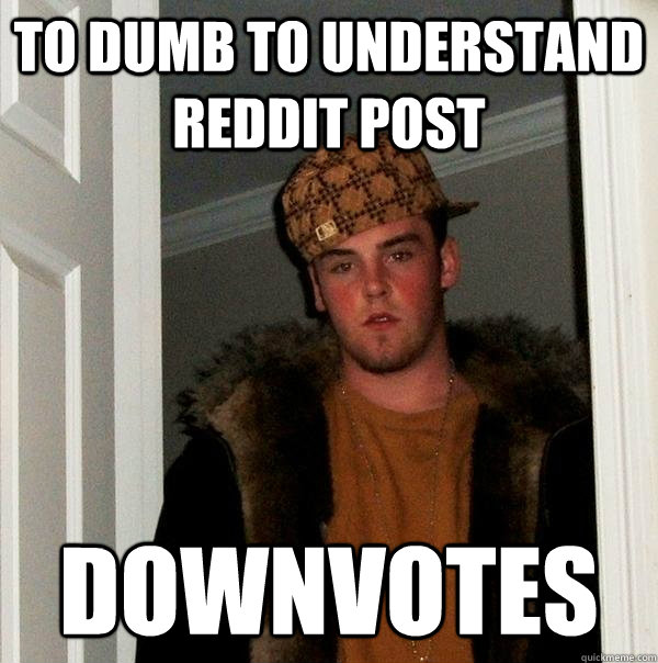 To dumb to understand Reddit post Downvotes  Scumbag Steve