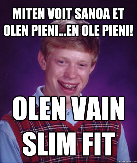 miten voit sanoa et olen pieni...En ole pieni! OLEN vain slim fit   Bad Luck Brian