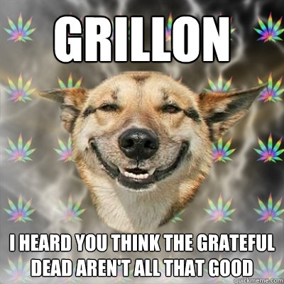 GRILLON I HEARD YOU THINK THE GRATEFUL DEAD AREN'T ALL THAT GOOD  Stoner Dog