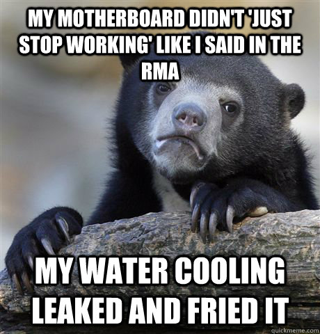 My motherboard didn't 'just stop working' like I said in the RMA My water cooling leaked and fried it - My motherboard didn't 'just stop working' like I said in the RMA My water cooling leaked and fried it  Confession Bear