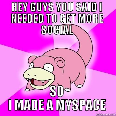 HEY GUYS YOU SAID I NEEDED TO GET MORE SOCIAL SO I MADE A MYSPACE Slowpoke