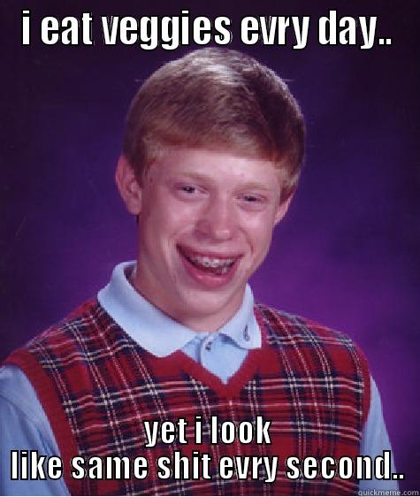 I EAT VEGGIES EVRY DAY.. YET I LOOK LIKE SAME SHIT EVRY SECOND.. Bad Luck Brian