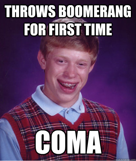 throws boomerang for first time coma  Bad Luck Brian