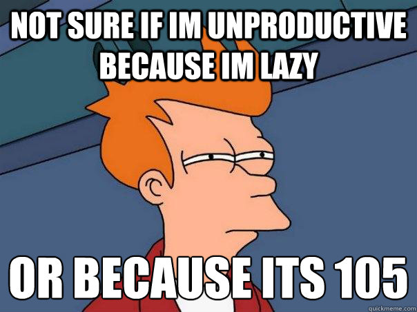 Not sure if im unproductive because im lazy Or because its 105°  Futurama Fry