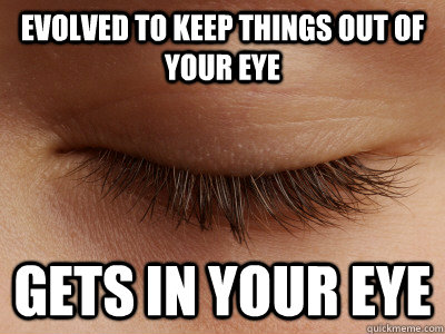 Evolved to keep things out of your eye Gets in your eye  