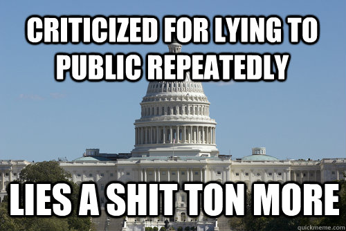 Criticized for lying to public repeatedly Lies a shit ton more  Scumbag Congress