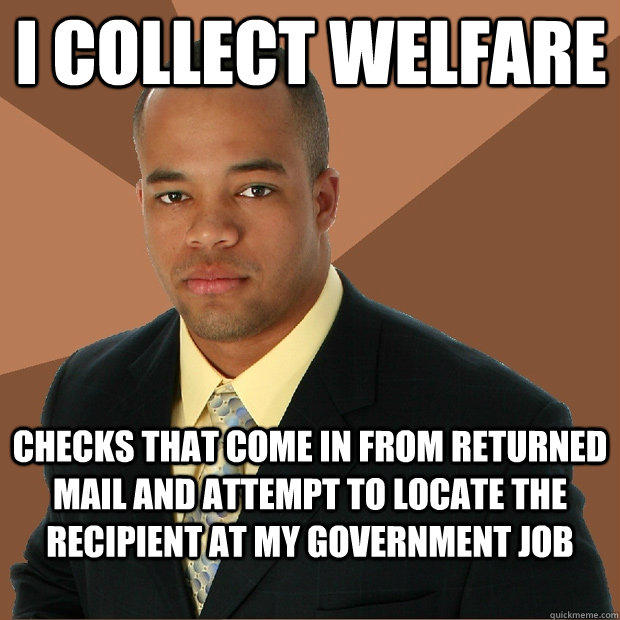 i collect welfare checks that come in from returned mail and attempt to locate the recipient at my government job  