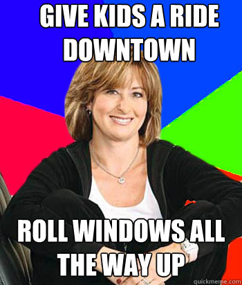 give kids a ride downtown roll windows all the way up  Sheltering Suburban Mom