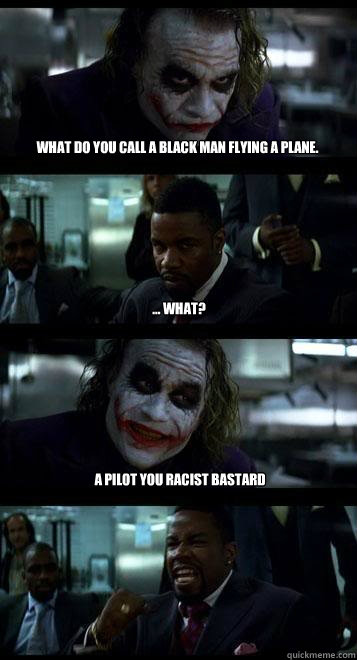 What do you call a black man flying a plane. ... what? a pilot you racist bastard - What do you call a black man flying a plane. ... what? a pilot you racist bastard  Joker with Black guy