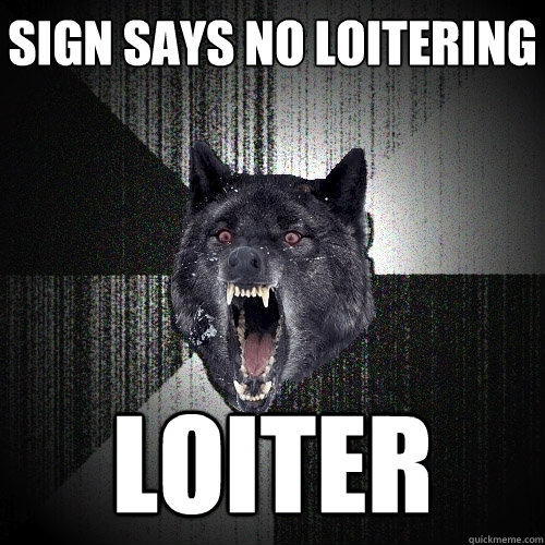 sign says no loitering LOITER - sign says no loitering LOITER  Insanity Wolf