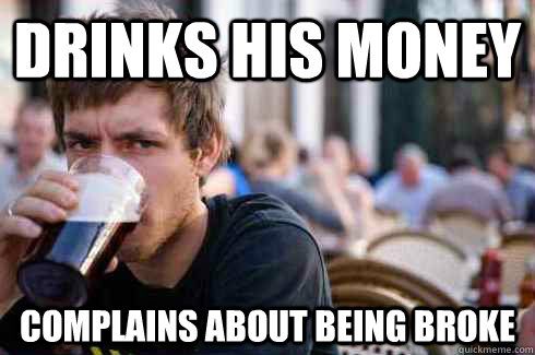 drinks his money complains about being broke - drinks his money complains about being broke  Lazy College Senior