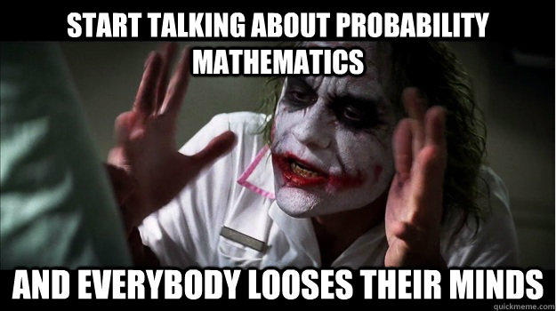 start Talking about probability mathematics and everybody looses their minds  Joker Mind Loss