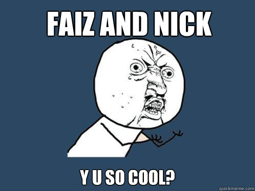 Faiz and Nick Y U SO Cool? - Faiz and Nick Y U SO Cool?  Y U No