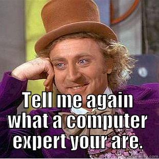 You're so smart -  TELL ME AGAIN WHAT A COMPUTER EXPERT YOUR ARE. Condescending Wonka