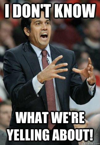 I don't know what we're yelling about!  Erik Spoelstra Yelling