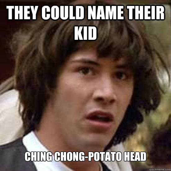 they could name their kid Ching Chong-Potato Head - they could name their kid Ching Chong-Potato Head  Conspiracy Keanu Snow
