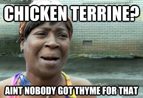 Chicken terrine? aint nobody got thyme for that - Chicken terrine? aint nobody got thyme for that  aint nobody got time