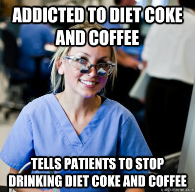 Addicted to Diet Coke and Coffee Tells patients to stop drinking diet coke and coffee  
