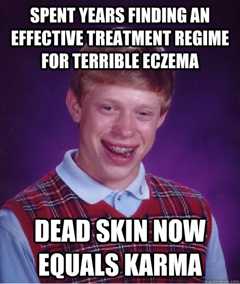 spent years finding an effective treatment regime for terrible eczema dead skin now equals karma   Bad Luck Brian