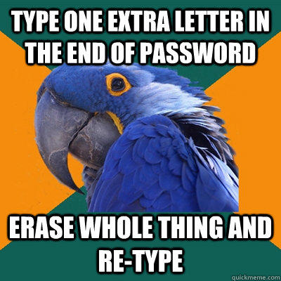 Type one extra letter in the end of password erase whole thing and re-type - Type one extra letter in the end of password erase whole thing and re-type  Paranoid Parrot