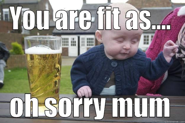 YOU ARE FIT AS.... OH SORRY MUM drunk baby