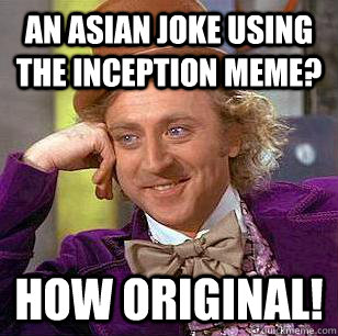 An asian joke using the inception meme? how original!  Condescending Wonka