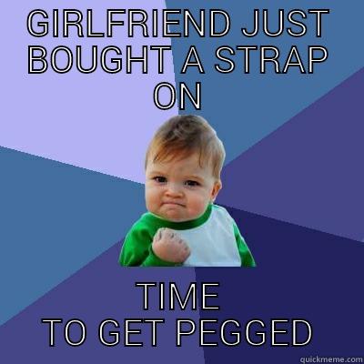 GIRLFRIEND JUST BOUGHT A STRAP ON TIME TO GET PEGGED Success Kid