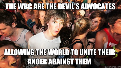 The WBC Are the devil's advocates Allowing the world to unite their anger Against them  Sudden Clarity Clarence