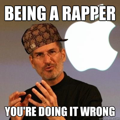 Being a rapper you're doing it wrong  Scumbag Steve Jobs