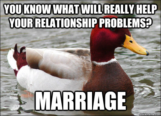 you know what will really help your relationship problems? marriage  Malicious Advice Mallard