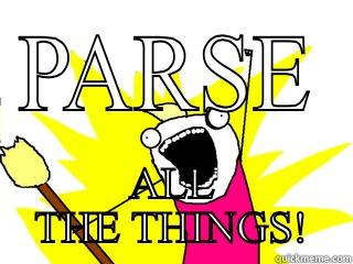 PARSE ALL THE THINGS! All The Things