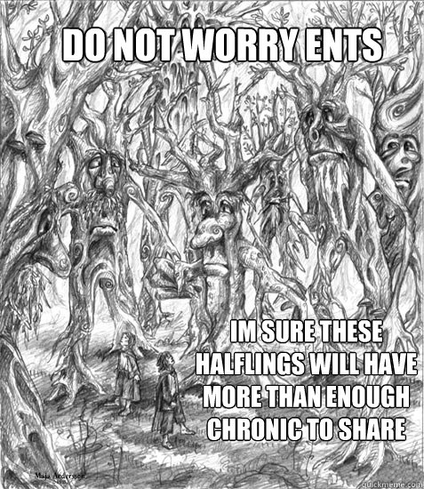 Do not worry ents im sure these halflings will have more than enough chronic to share - Do not worry ents im sure these halflings will have more than enough chronic to share  Misc