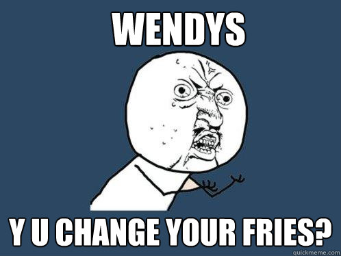 WENDYS y u change your fries? - WENDYS y u change your fries?  Y U No