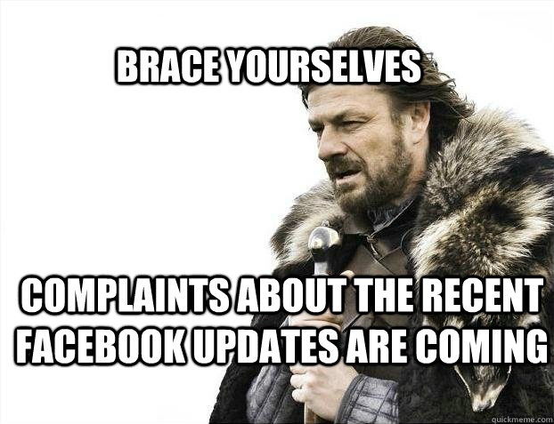 BRACE YOURSELves complaints about the recent facebook updates are coming - BRACE YOURSELves complaints about the recent facebook updates are coming  BRACE YOURSELF SOLO QUEUE