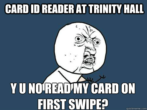 card id reader at trinity hall y u no read my card on first swipe?  Y U No