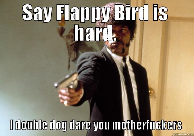 SAY FLAPPY BIRD IS HARD. I DOUBLE DOG DARE YOU MOTHERFUCKERS Samuel L Jackson