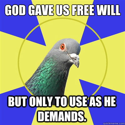 God gave us free will
 but only to use as he demands. - God gave us free will
 but only to use as he demands.  Religion Pigeon