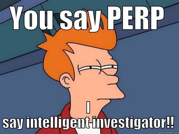 bad wrap for me - YOU SAY PERP I SAY INTELLIGENT INVESTIGATOR!! Futurama Fry