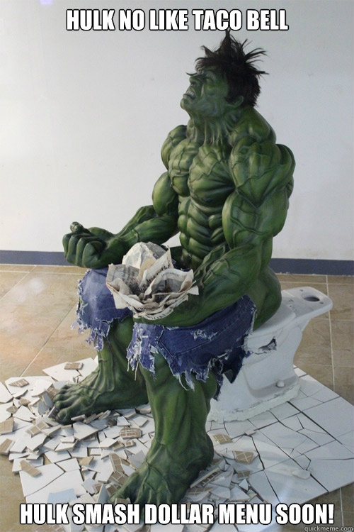 Hulk no like Taco Bell Hulk smash dollar menu soon!  